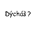 dýcháš